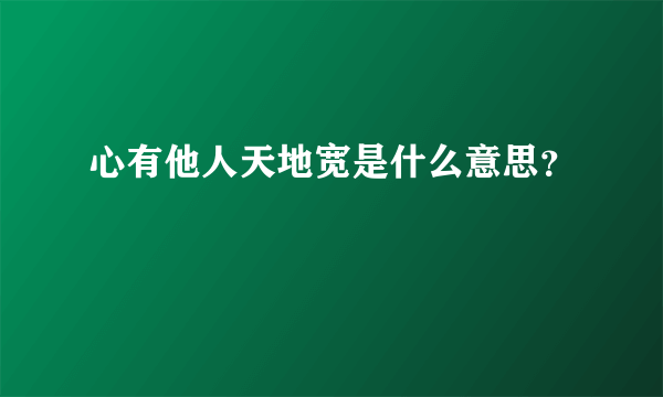 心有他人天地宽是什么意思？