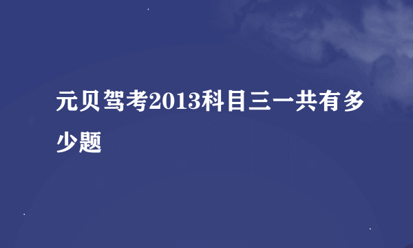 元贝驾考2013科目三一共有多少题