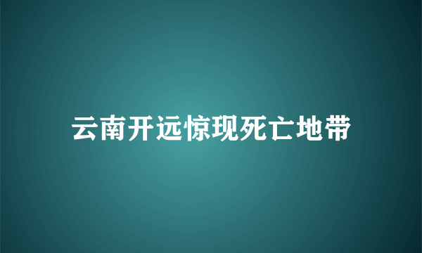 云南开远惊现死亡地带