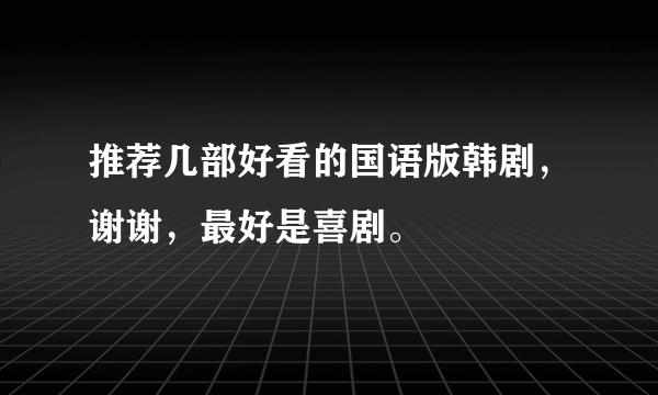 推荐几部好看的国语版韩剧，谢谢，最好是喜剧。