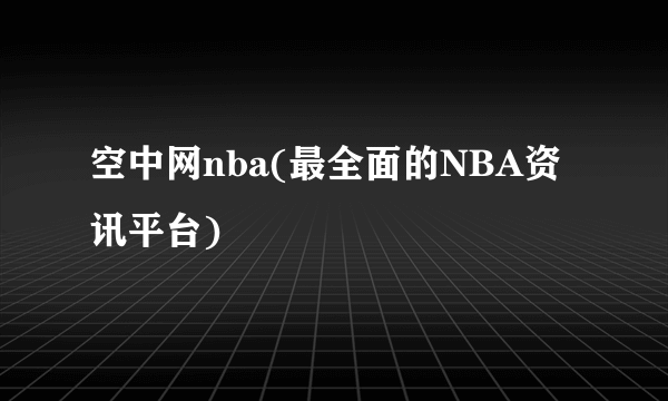 空中网nba(最全面的NBA资讯平台)