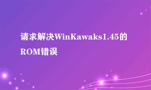 请求解决WinKawaks1.45的ROM错误