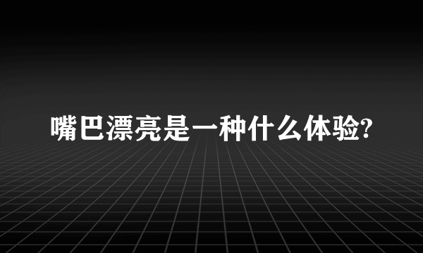 嘴巴漂亮是一种什么体验?