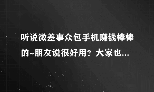 听说微差事众包手机赚钱棒棒的~朋友说很好用？大家也觉得吗？