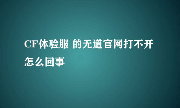 CF体验服 的无道官网打不开 怎么回事