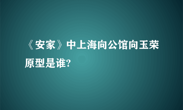 《安家》中上海向公馆向玉荣原型是谁?
