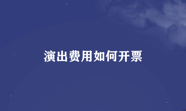 演出费用如何开票