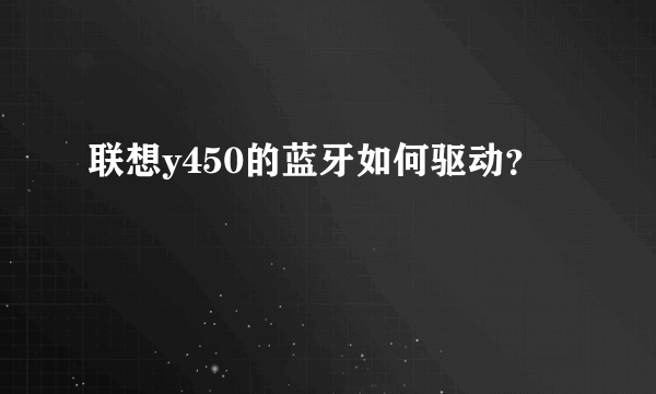 联想y450的蓝牙如何驱动？