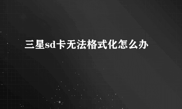 三星sd卡无法格式化怎么办