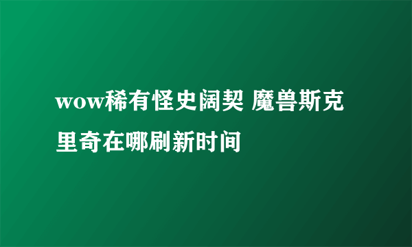wow稀有怪史阔契 魔兽斯克里奇在哪刷新时间