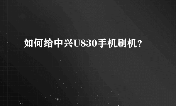 如何给中兴U830手机刷机？