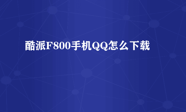 酷派F800手机QQ怎么下载