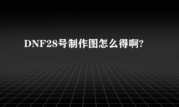 DNF28号制作图怎么得啊?