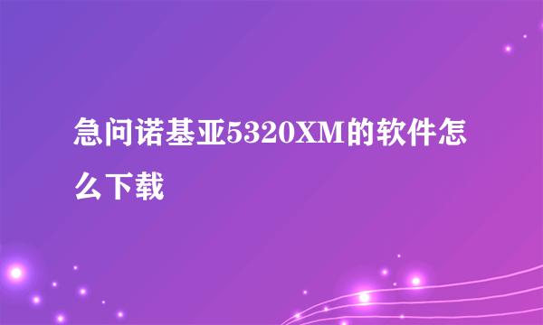 急问诺基亚5320XM的软件怎么下载