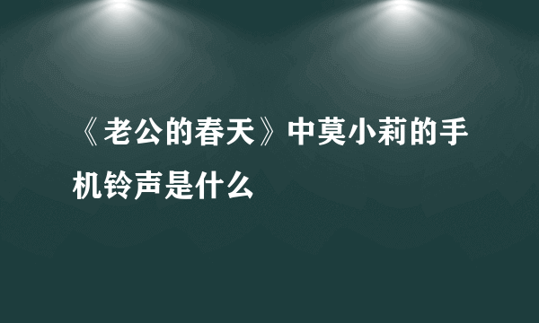 《老公的春天》中莫小莉的手机铃声是什么