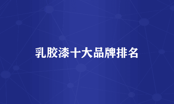 乳胶漆十大品牌排名