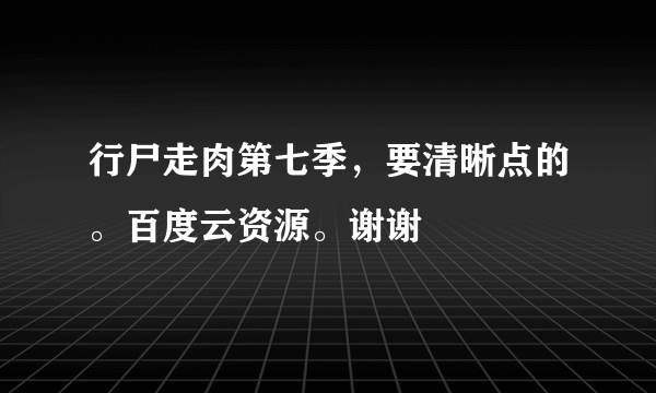 行尸走肉第七季，要清晰点的。百度云资源。谢谢