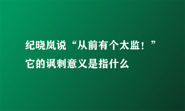 纪晓岚说“从前有个太监！”它的讽刺意义是指什么
