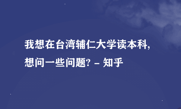 我想在台湾辅仁大学读本科,想问一些问题? - 知乎