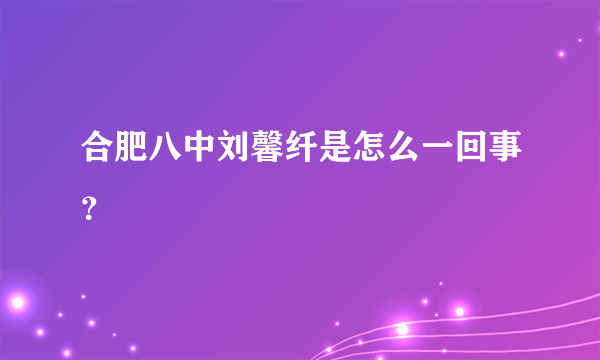 合肥八中刘馨纤是怎么一回事？