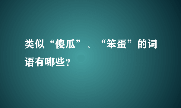 类似“傻瓜”、“笨蛋”的词语有哪些？