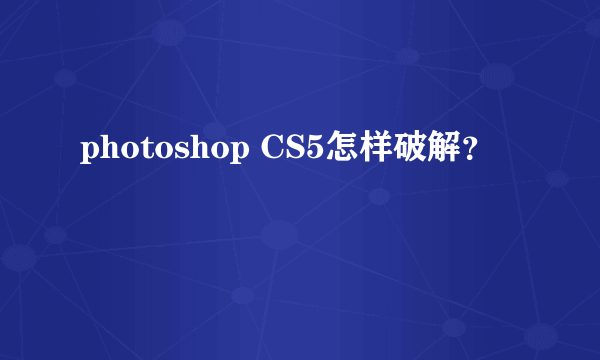 photoshop CS5怎样破解？