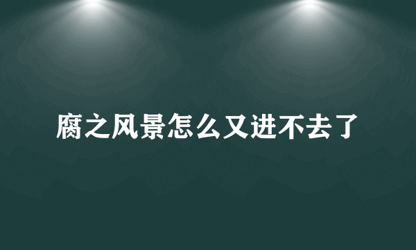 腐之风景怎么又进不去了