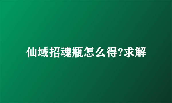 仙域招魂瓶怎么得?求解