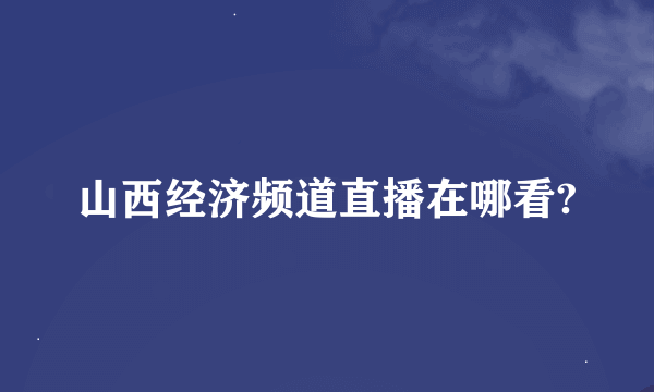 山西经济频道直播在哪看?