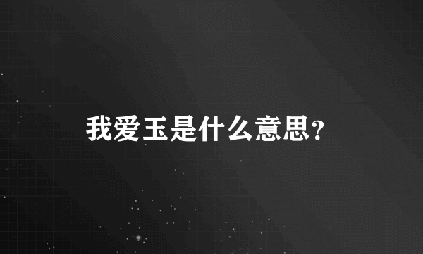 我爱玉是什么意思？