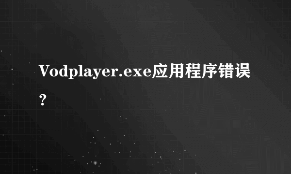 Vodplayer.exe应用程序错误?