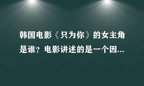 韩国电影《只为你》的女主角是谁？电影讲述的是一个因车祸失明的女孩和一个为了给她治病而失去生命的男孩