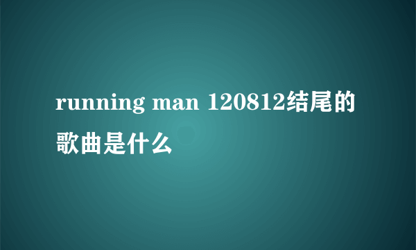 running man 120812结尾的歌曲是什么
