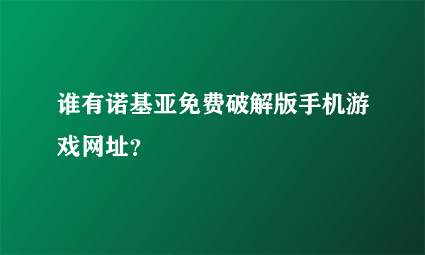 谁有诺基亚免费破解版手机游戏网址？