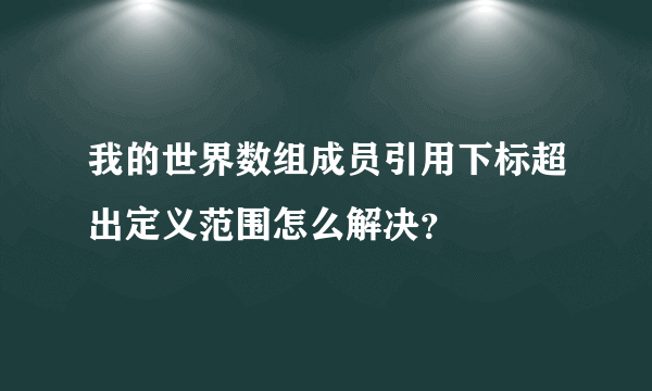 我的世界数组成员引用下标超出定义范围怎么解决？