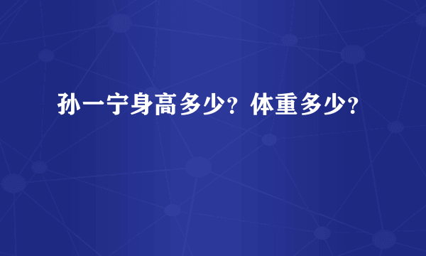 孙一宁身高多少？体重多少？