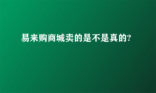 易来购商城卖的是不是真的?