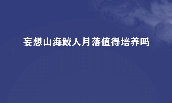 妄想山海鲛人月落值得培养吗