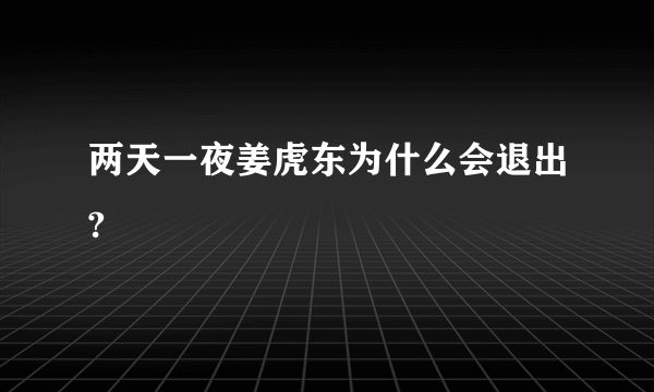 两天一夜姜虎东为什么会退出?