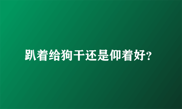 趴着给狗干还是仰着好？