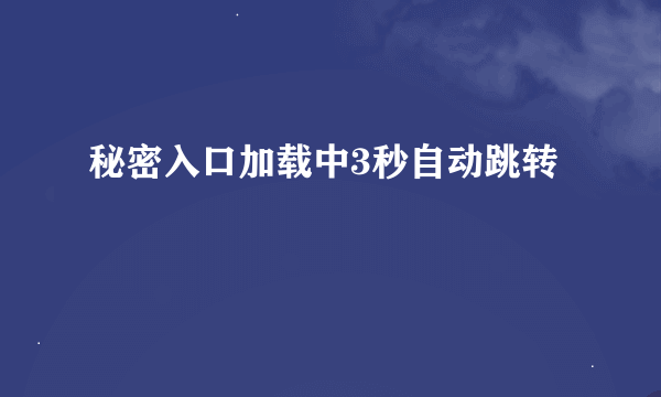 秘密入口加载中3秒自动跳转
