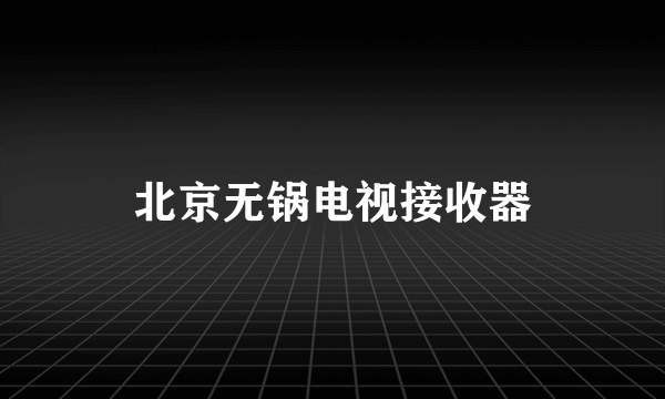 北京无锅电视接收器