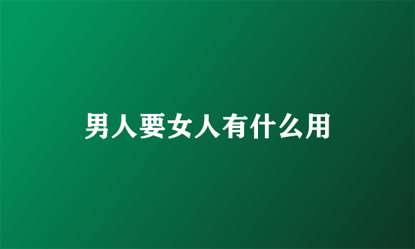 男人要女人有什么用
