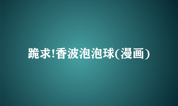 跪求!香波泡泡球(漫画)