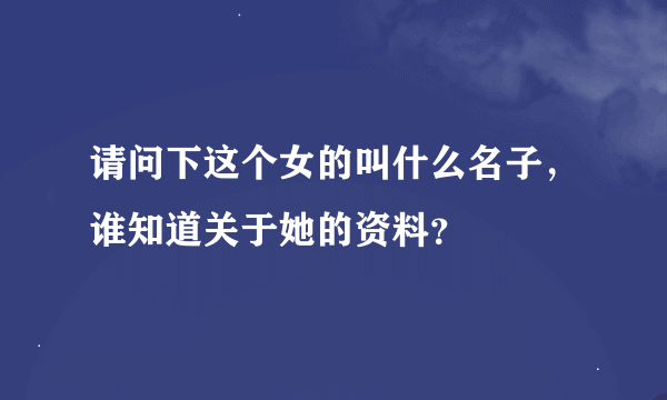请问下这个女的叫什么名子，谁知道关于她的资料？