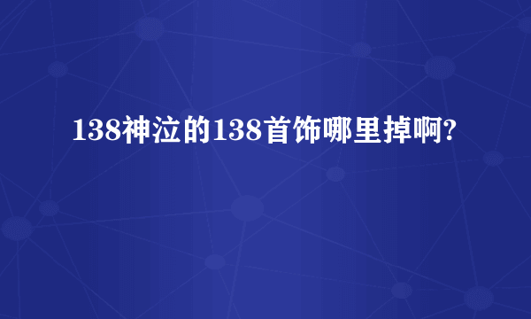 138神泣的138首饰哪里掉啊?