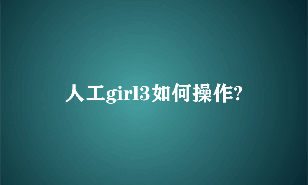 人工girl3如何操作?