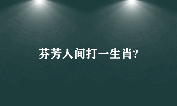 芬芳人间打一生肖?
