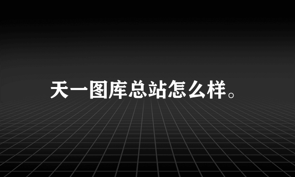 天一图库总站怎么样。