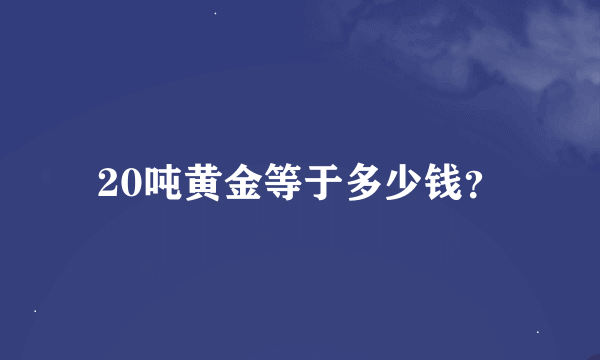 20吨黄金等于多少钱？